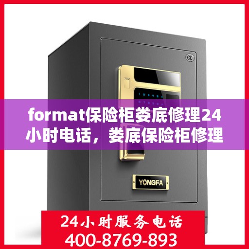 format保险柜娄底修理24小时电话，娄底保险柜修理服务，全天候电话预约，快速响应您的需求