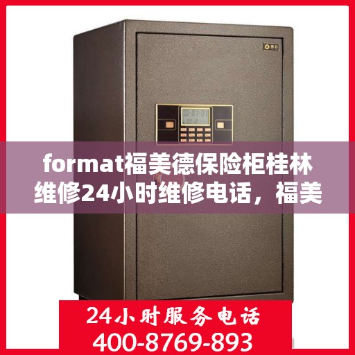 format福美德保险柜桂林维修24小时维修电话，福美德保险柜桂林专业维修团队，全天候服务，一键解决故障难题
