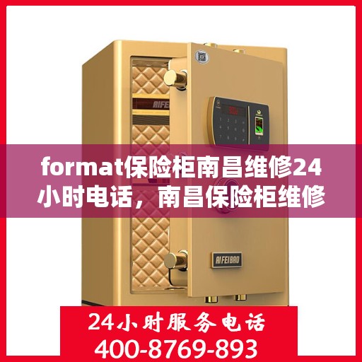 format保险柜南昌维修24小时电话，南昌保险柜维修服务，全天候电话支持，快速响应您的需求