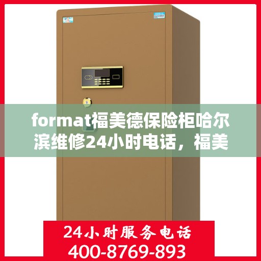 format福美德保险柜哈尔滨维修24小时电话，福美德保险柜哈尔滨24小时专业维修服务热线