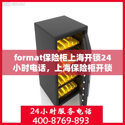 format保险柜上海开锁24小时电话，上海保险柜开锁服务，全天候电话热线，专业快速响应