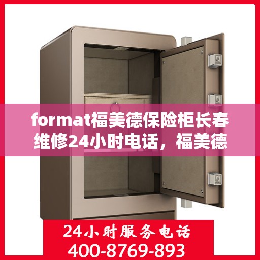 format福美德保险柜长春维修24小时电话，福美德保险柜长春专业维修服务热线全天候响应