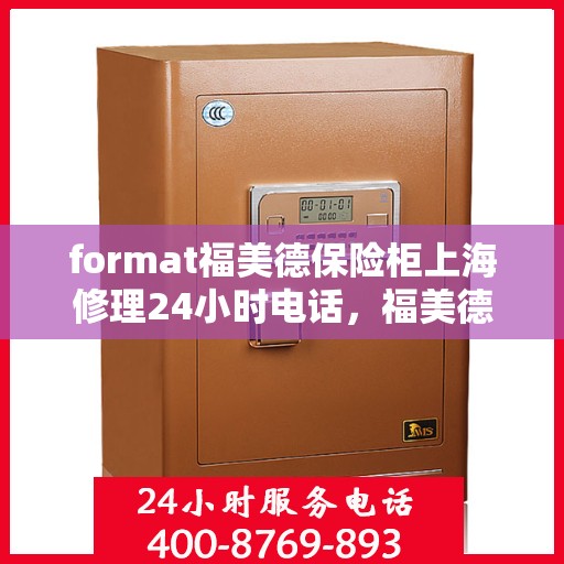 format福美德保险柜上海修理24小时电话，福美德保险柜上海紧急修理热线全天候服务