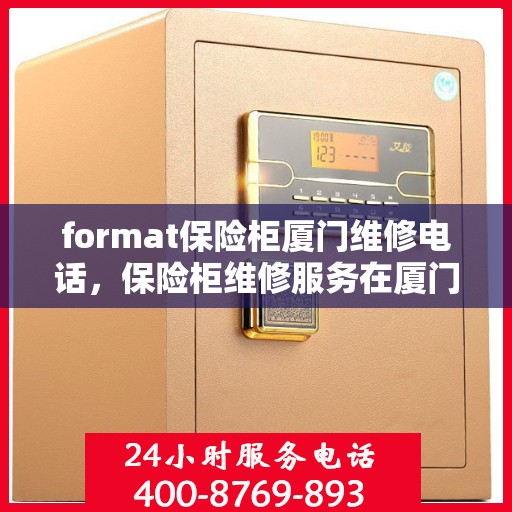 format保险柜厦门维修电话，保险柜维修服务在厦门，专业团队提供一站式解决方案及联系电话