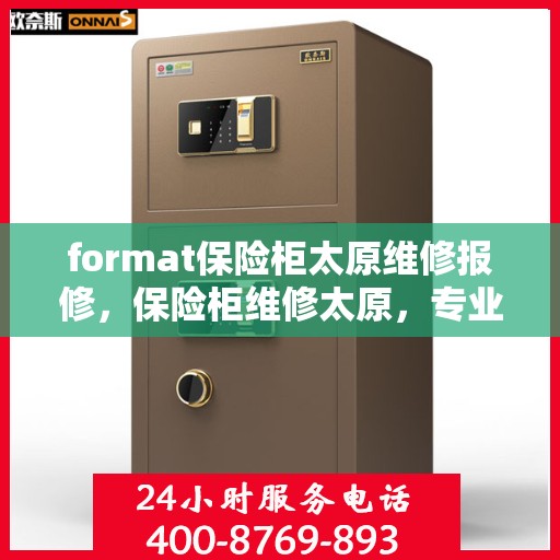 format保险柜太原维修报修，保险柜维修太原，专业报修服务为您护航