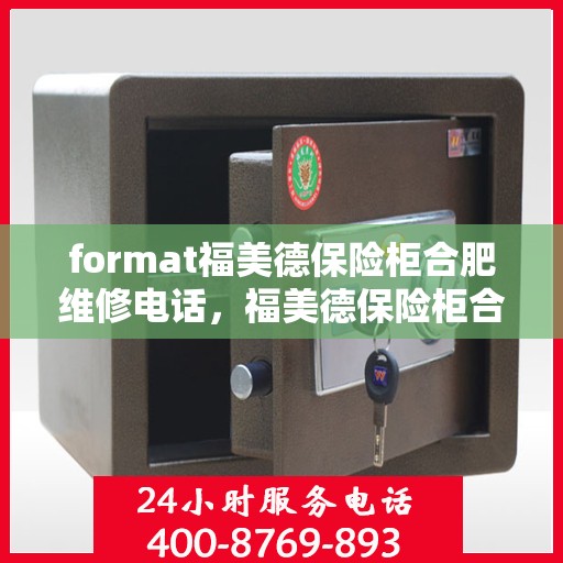 format福美德保险柜合肥维修电话，福美德保险柜合肥维修服务热线及专业解决方案