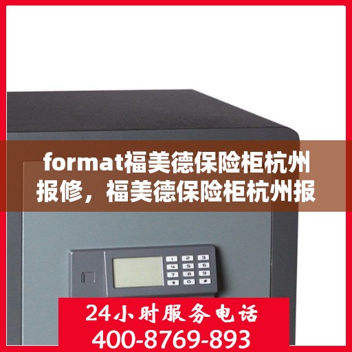 format福美德保险柜杭州报修，福美德保险柜杭州报修服务指南