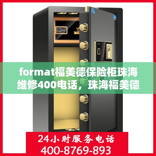 format福美德保险柜珠海维修400电话，珠海福美德保险柜维修服务热线400专业团队为您解答