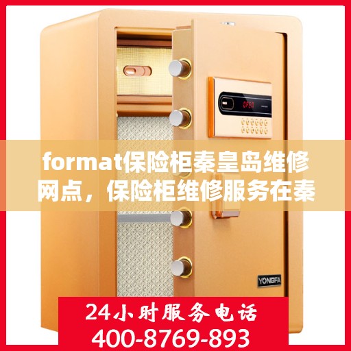 format保险柜秦皇岛维修网点，保险柜维修服务在秦皇岛，专业格式转换与售后支持