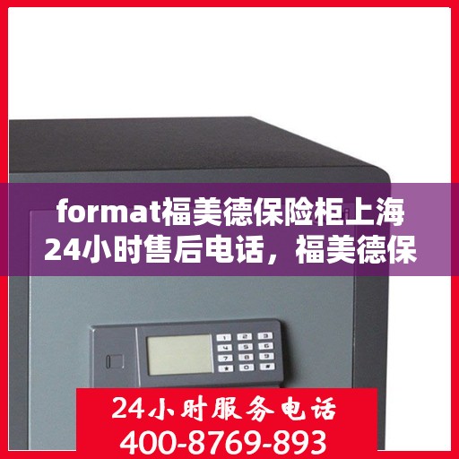format福美德保险柜上海24小时售后电话，福美德保险柜上海售后24小时热线电话专业服务
