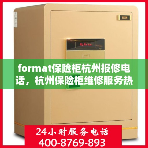 format保险柜杭州报修电话，杭州保险柜维修服务热线及报修指南