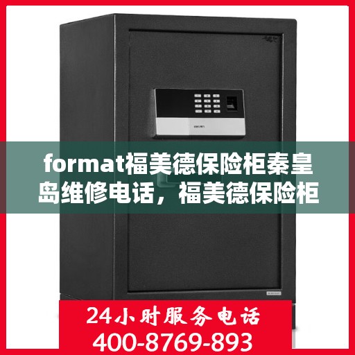 format福美德保险柜秦皇岛维修电话，福美德保险柜秦皇岛专业维修服务热线