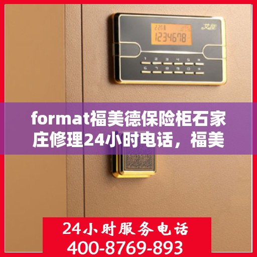 format福美德保险柜石家庄修理24小时电话，福美德保险柜石家庄快速修理服务，全天候电话预约，安全无忧