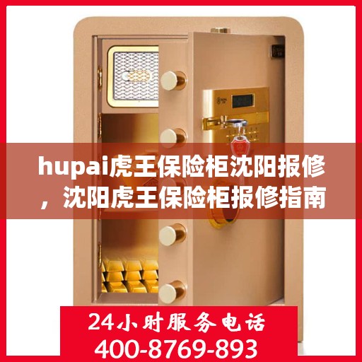 hupai虎王保险柜沈阳报修，沈阳虎王保险柜报修指南，专业维修服务助力保障财产安全