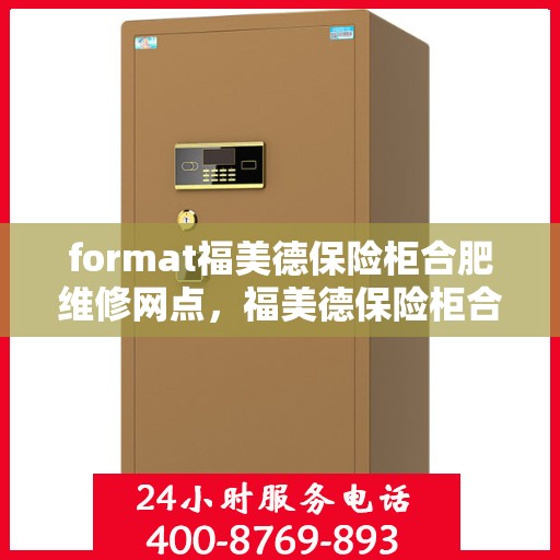 format福美德保险柜合肥维修网点，福美德保险柜合肥维修服务网点介绍及用户指南