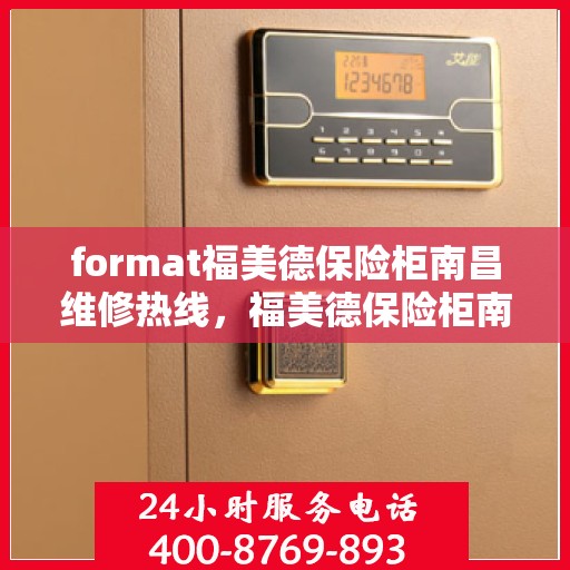 format福美德保险柜南昌维修热线，福美德保险柜南昌专业维修服务热线揭秘