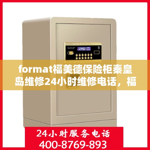 format福美德保险柜秦皇岛维修24小时维修电话，福美德保险柜秦皇岛专业维修团队，全天候服务热线，保障您的安全无忧