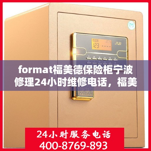 format福美德保险柜宁波修理24小时维修电话，福美德保险柜宁波紧急修理热线全天候为您服务