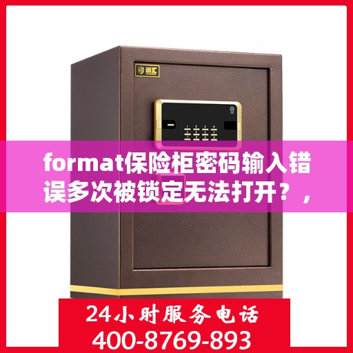 format保险柜密码输入错误多次被锁定无法打开？，保险柜密码错误多次导致锁定，如何解锁？
