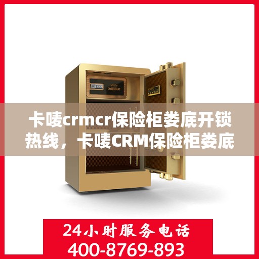 卡唛crmcr保险柜娄底开锁热线，卡唛CRM保险柜娄底开锁服务热线，专业开锁，安全无忧