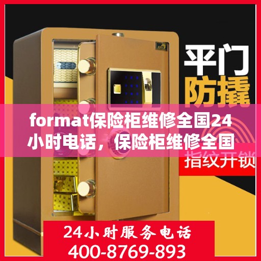 format保险柜维修全国24小时电话，保险柜维修全国热线，全天候服务，专业快速响应您的紧急需求！