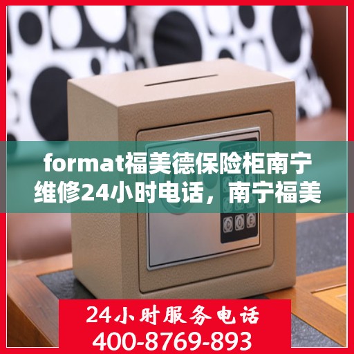 format福美德保险柜南宁维修24小时电话，南宁福美德保险柜维修热线，全天候服务保障，专业快速响应！