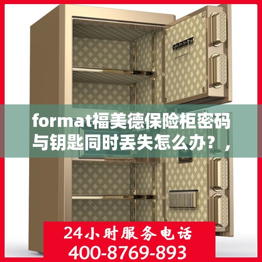 format福美德保险柜密码与钥匙同时丢失怎么办？，福美德保险柜密码与钥匙丢失应急处理指南