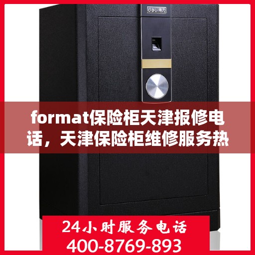 format保险柜天津报修电话，天津保险柜维修服务热线及报修流程