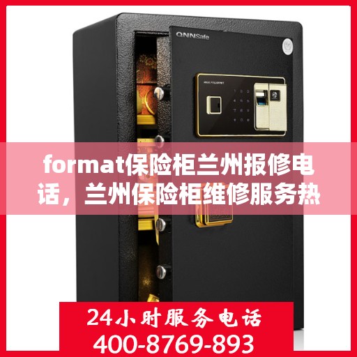 format保险柜兰州报修电话，兰州保险柜维修服务热线及报修指南