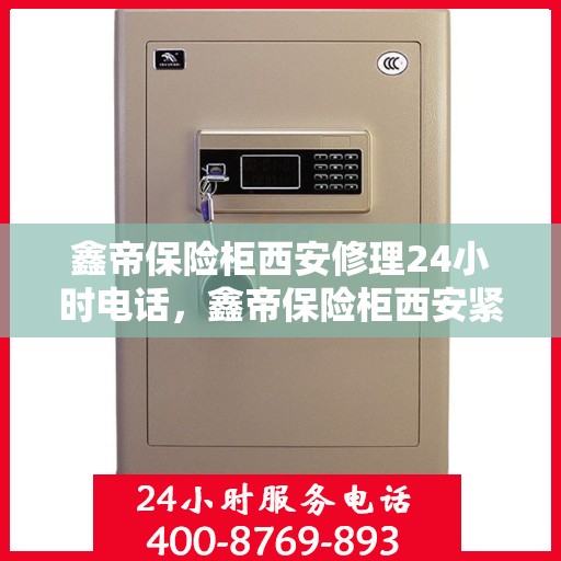 鑫帝保险柜西安修理24小时电话，鑫帝保险柜西安紧急修理热线全天候服务中