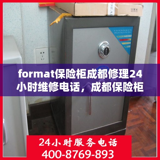 format保险柜成都修理24小时维修电话，成都保险柜修理专家，全天候维修电话与格式服务保障