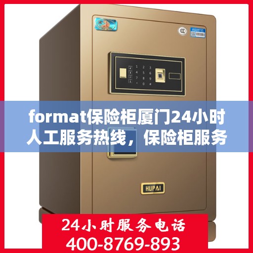 format保险柜厦门24小时人工服务热线，保险柜服务热线厦门全天候人工服务支持