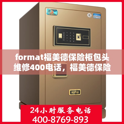 format福美德保险柜包头维修400电话，福美德保险柜包头维修服务热线400电话详解