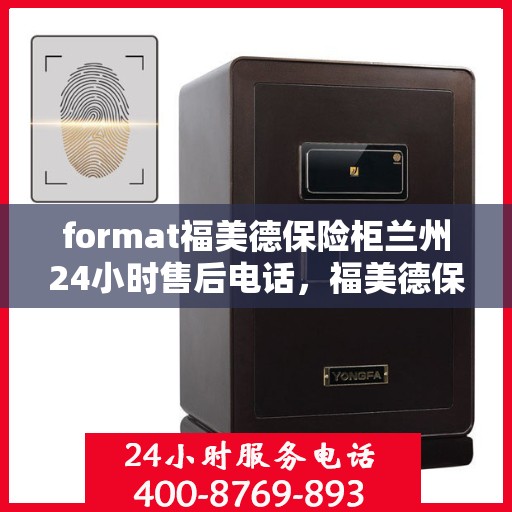 format福美德保险柜兰州24小时售后电话，福美德保险柜兰州售后24小时热线服务
