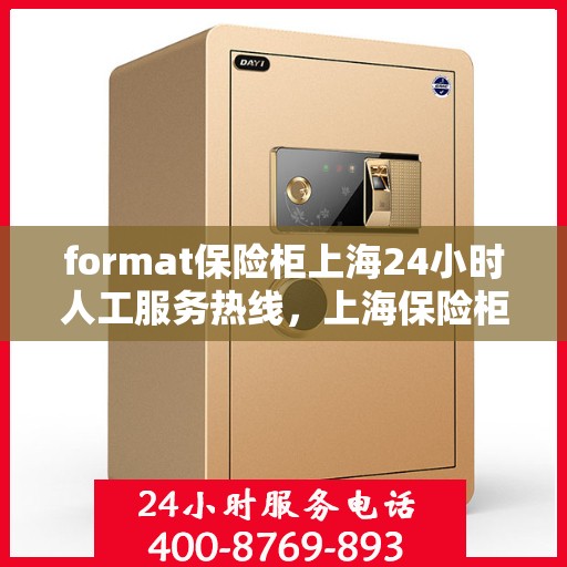 format保险柜上海24小时人工服务热线，上海保险柜服务热线，全天候人工服务，保障您的安全需求