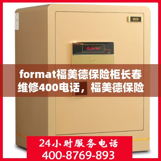 format福美德保险柜长春维修400电话，福美德保险柜长春维修服务热线400电话详解