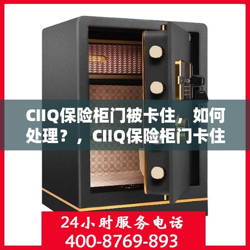 CIIQ保险柜门被卡住，如何处理？，CIIQ保险柜门卡住应急处理指南