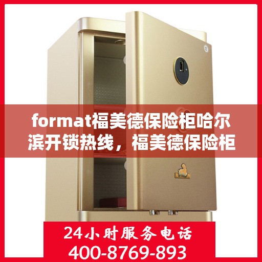 format福美德保险柜哈尔滨开锁热线，福美德保险柜开锁热线在哈尔滨，专业快速服务热线