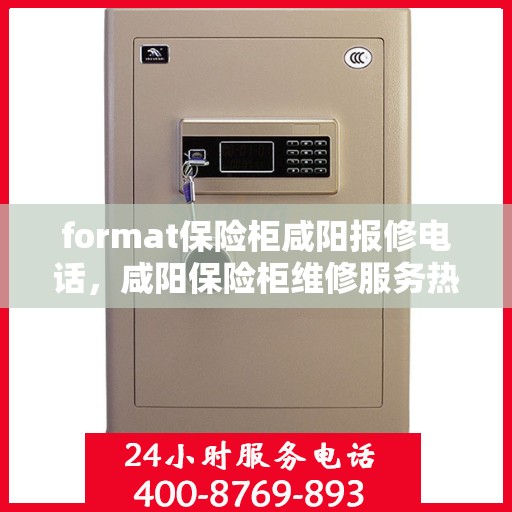 format保险柜咸阳报修电话，咸阳保险柜维修服务热线及报修指南