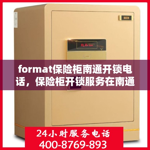 format保险柜南通开锁电话，保险柜开锁服务在南通，专业开锁电话及格式指南