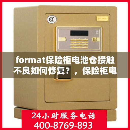 format保险柜电池仓接触不良如何修复？，保险柜电池接触不良修复指南，解决保险柜电池仓接触不良问题