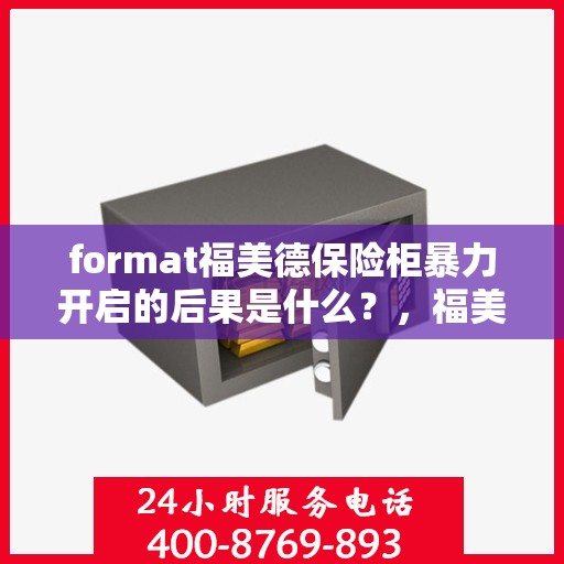 format福美德保险柜暴力开启的后果是什么？，福美德保险柜暴力开启后果解析