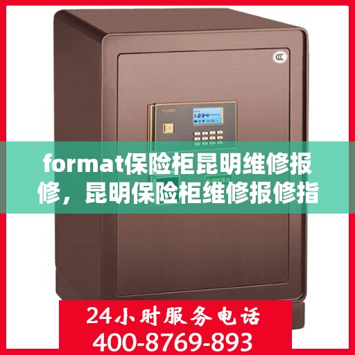 format保险柜昆明维修报修，昆明保险柜维修报修指南，专业格式修复服务