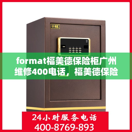 format福美德保险柜广州维修400电话，福美德保险柜广州维修服务热线400专业解答