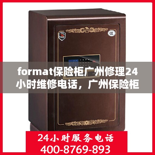 format保险柜广州修理24小时维修电话，广州保险柜维修服务，全天候专业修理与紧急联系电话