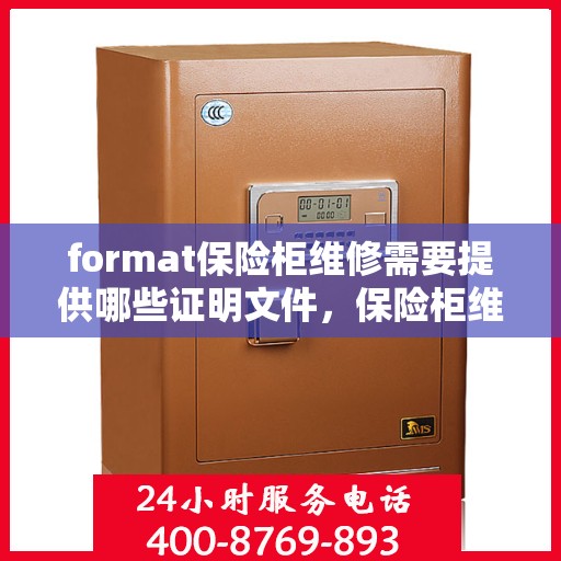 format保险柜维修需要提供哪些证明文件，保险柜维修证明文件全解析，如何正确准备所需证明文件？