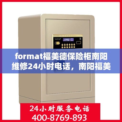format福美德保险柜南阳维修24小时电话，南阳福美德保险柜维修热线，全天候24小时专业维修服务电话