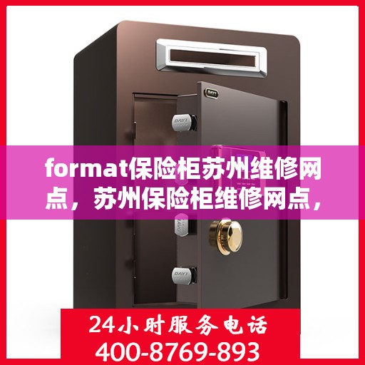format保险柜苏州维修网点，苏州保险柜维修网点，专业Format保险柜故障解决与保养服务