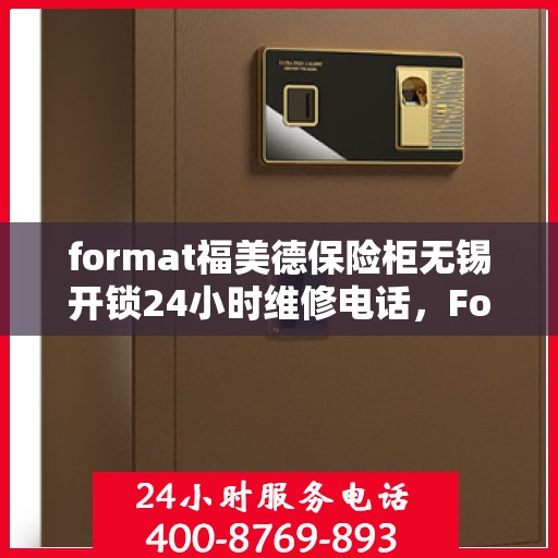 format福美德保险柜无锡开锁24小时维修电话，Format福美德保险柜无锡开锁服务热线与全天候维修电话