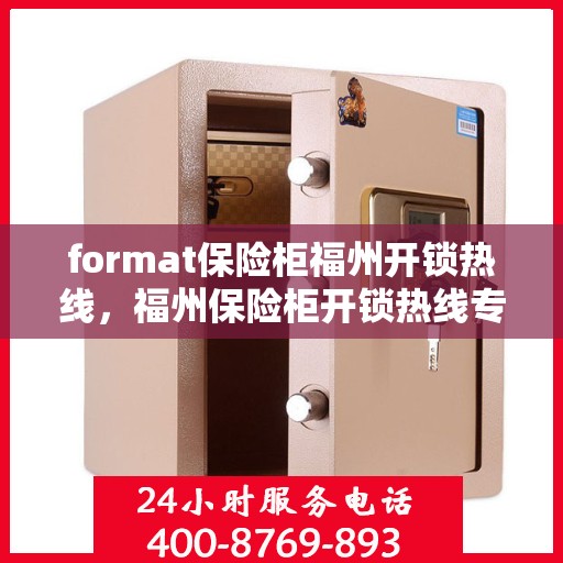 format保险柜福州开锁热线，福州保险柜开锁热线专业服务Format解密